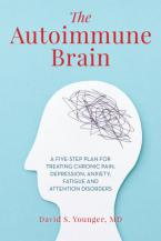 The Autoimmune Brain A Five-Step Plan for Treating Chronic Pain, Depression, Anxiety, Fatigue and Attention Disorders by David S. Younger